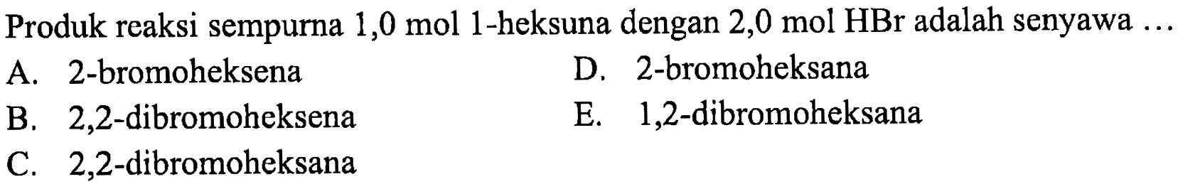 Produk reaksi sempurna  1,0 mol  1-heksuna dengan  2,0 mol HBr  adalah senyawa  ... 
