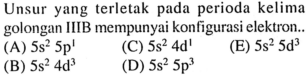 Unsur yang terletak pada periode kelima golongan IIIB mempunyai konfigurasi elektron ...