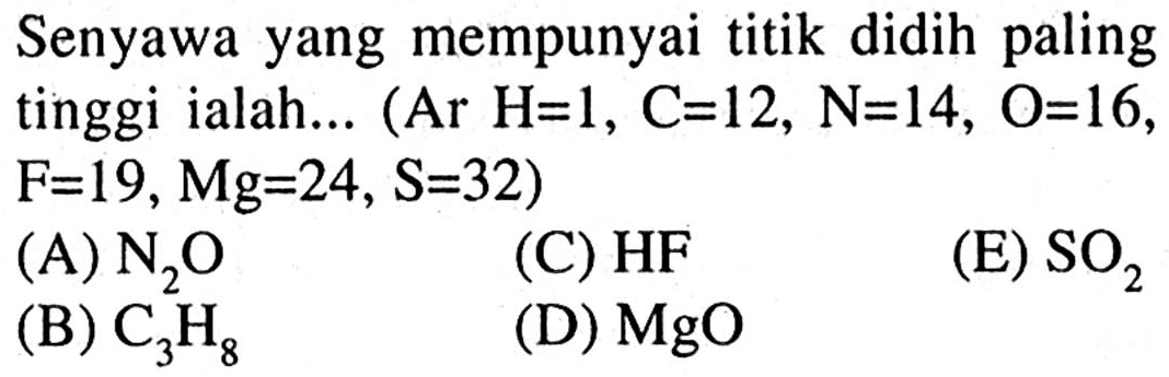 Senyawa yang mempunyai titik didih paling tinggi ialah ... (Ar H = 1, C = 12, N = 14, O = 16, F = 19, Mg = 24, S = 32) 
(A) N2O (C) HF (E) SO2 (B) C3H8 (D) MgO