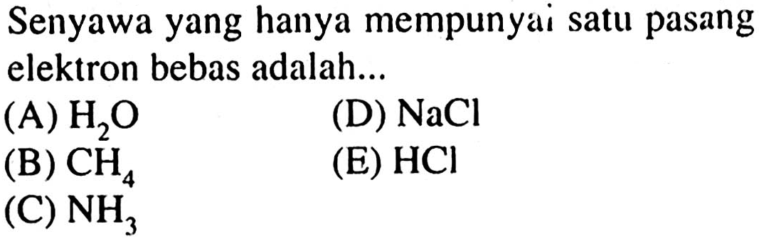 Senyawa yang hanya mempunyai satu pasang elektron bebas adalah...(A) H2O (D) NaCl (B) CH4 (E) HCl (C) NH3 