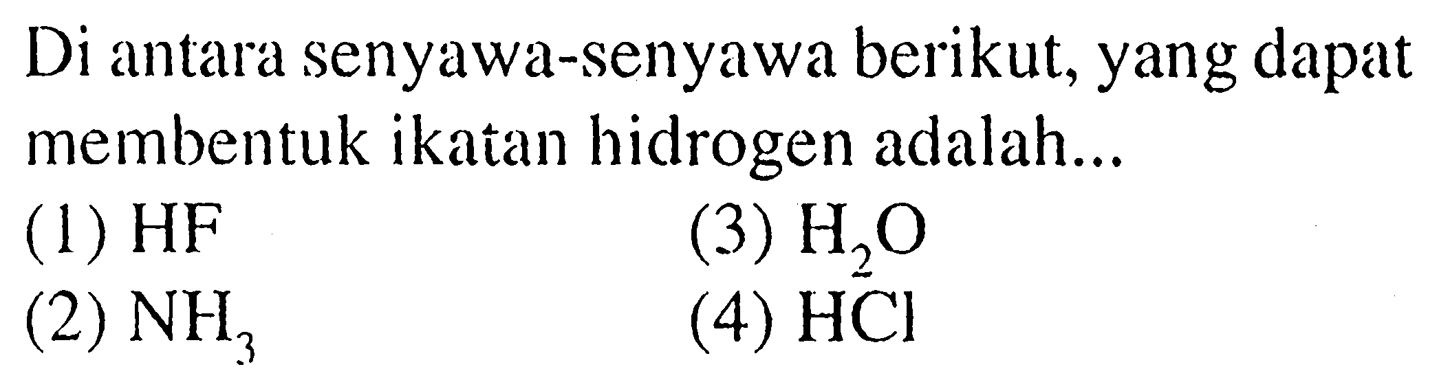 Di antara senyawa-senyawa berikut, yang dapat membentuk ikatan hidrogen adalah... (1) HF (2)  NH3 (3)  H2O  (4)  HCl 