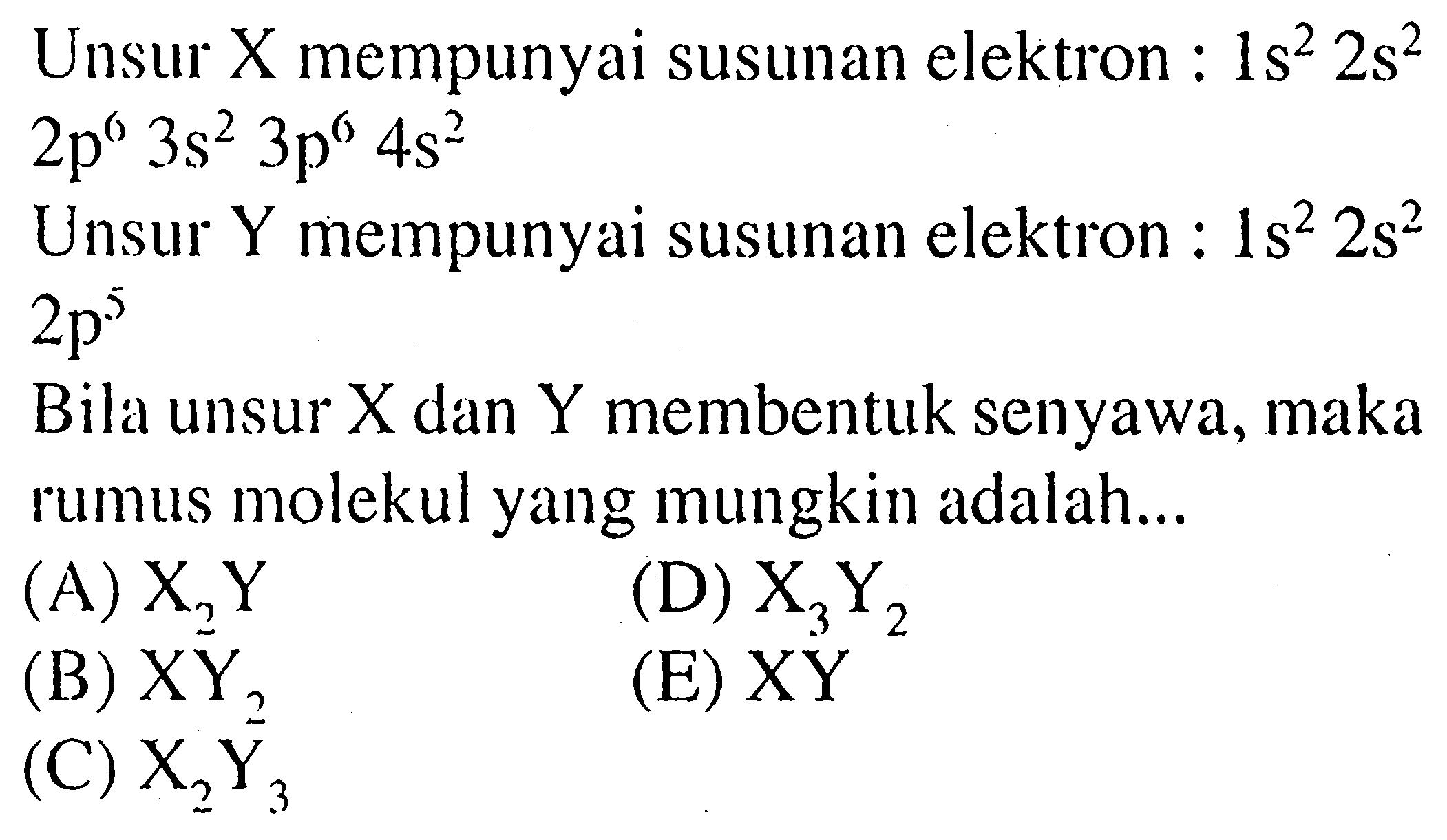 Unsur X mempunyai susunan elektron : 1s^2 2s^2 2p^6 3s^2 3p^6 4s^2 Unsur Y mempunyai susunan elektron: 1s^2 2s^2 2p^5 Bila unsur X dan Y membentuk senyawa, maka rumus molekul yang mungkin adalah...