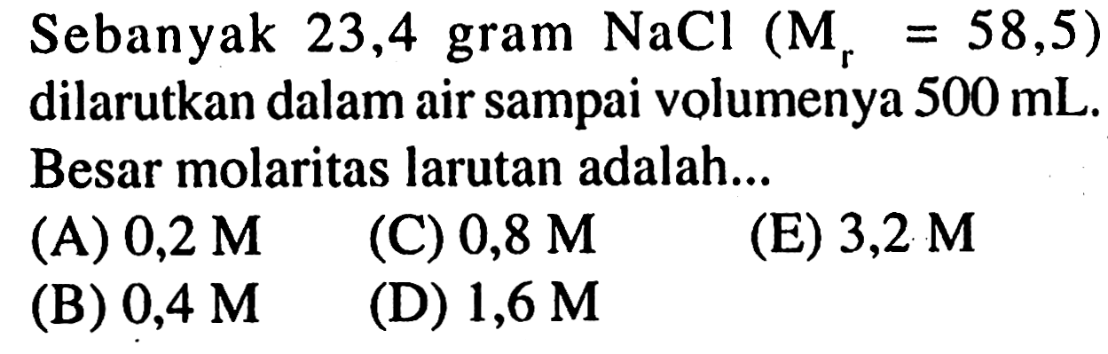 Sebanyak 23,4 gram NaCl (Mr = 58,5) dilarutkan dalam air sampai volumenya 500 mL. Besar molaritas larutan adalah 
