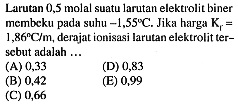 Larutan 0,5 molal suatu larutan elektrolit biner membeku pada suhu  -1,55 C. Jika harga  Kf = 1,86 C/m, derajat ionisasi larutan elektrolit tersebut adalah ...