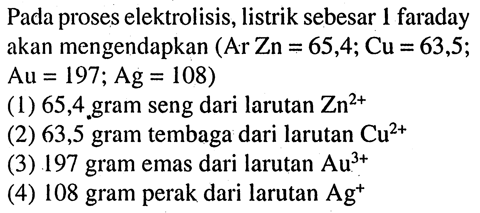 Pada proses elektrolisis, listrik sebesar 1 faraday akan mengendapkan (Ar Zn = 65,4; Cu = 63,5; Au = 197; Ag = 108) 
