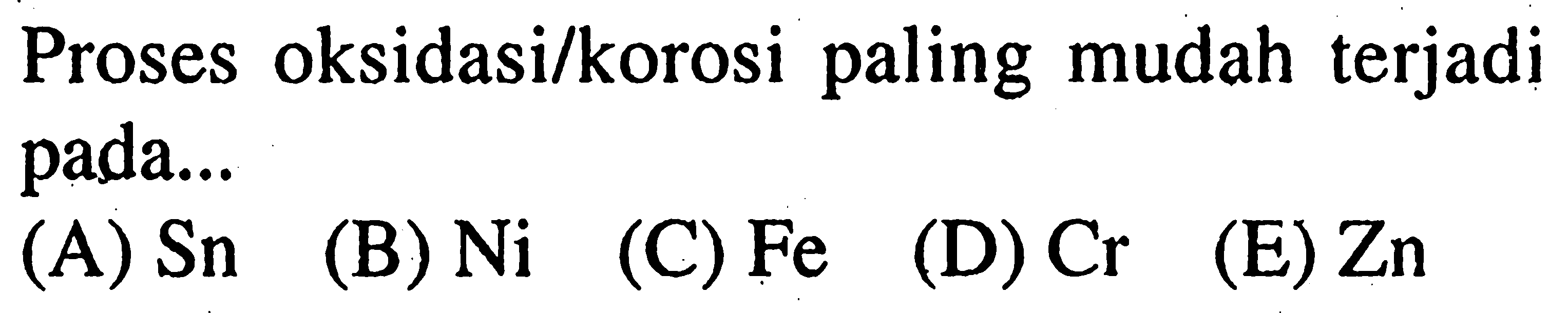 Proses oksidasi/korosi paling mudah terjadi pada...
(A) Sn 
(B) Ni
(C) Fe
(D) Cr
(E) Zn