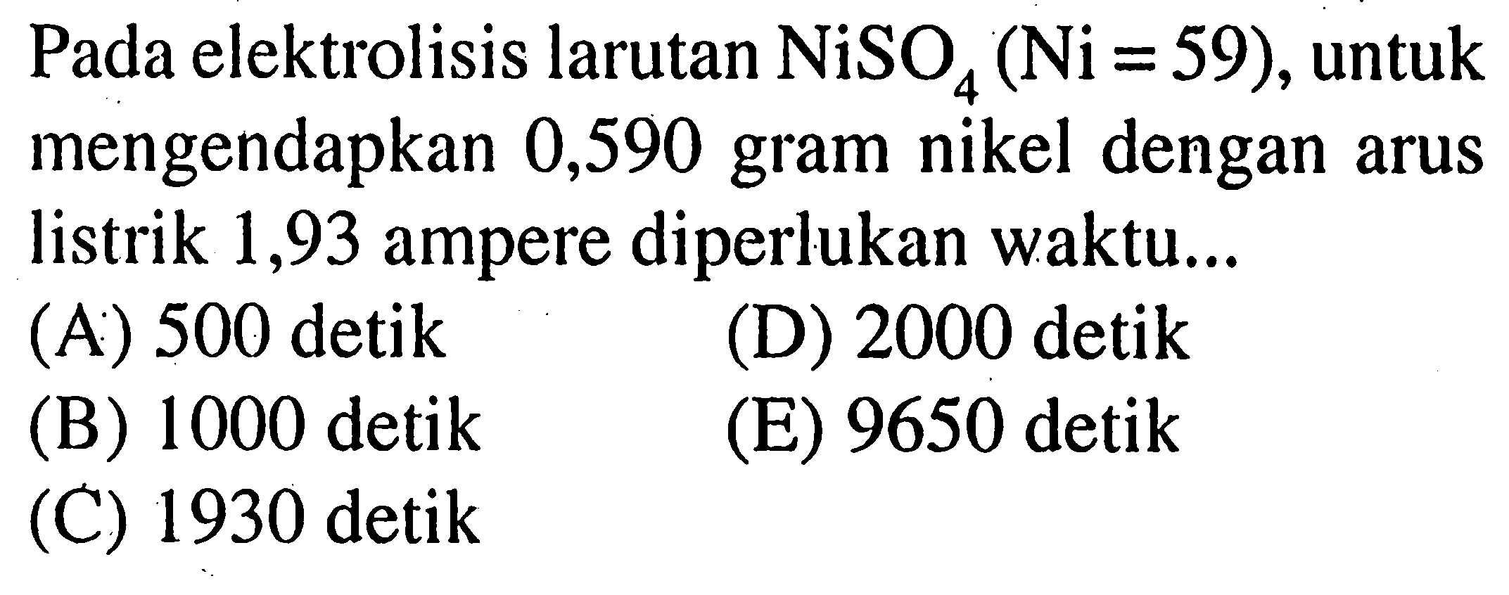 Pada elektrolisis larutan  NiSO4(Ni=59) , untuk mengendapkan 0,590 gram nikel dengan arus listrik 1,93 ampere diperlukan waktu...