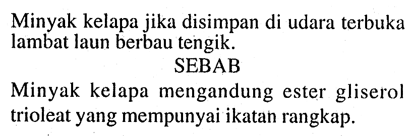 Minyak kelapa jika disimpan di udara terbuka lambat laun berbau tengik. 
SEBAB 
Minyak kelapa mengandung ester gliserol trioleat yang mempunyai ikatan rangkap.