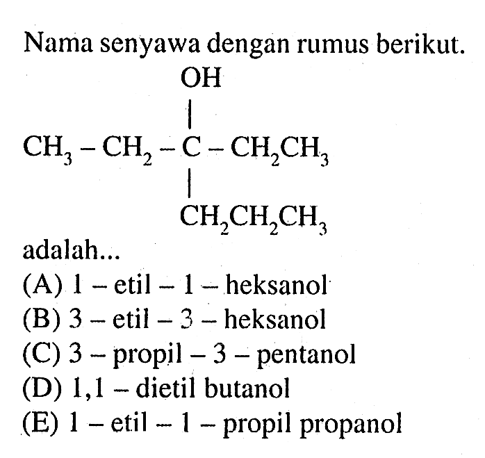 Nama senyawa dengan rumus berikut. 
CH3-CH2-C-CH2CH3 OH CH2CH2CH3 adalah 
(A) 1-etil-1-heksanol 
(B) 3-etil-3-heksanol 
(C) 3-propil-3-pentanol 
(D) 1,1-dietil butanol 
(E) 1-etil-1-propil propanol 