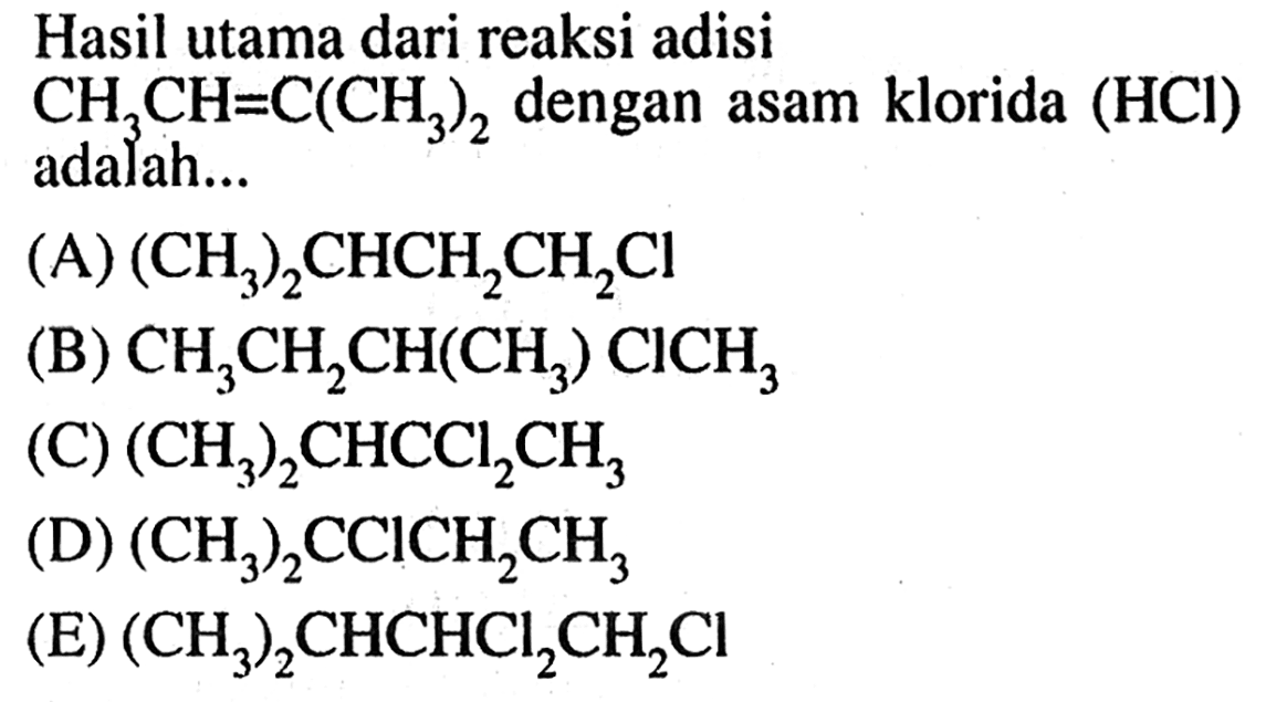 Hasil utama dari reaksi adisi CH3CH=C(CH3)2 dengan asam klorida (HCI) adalah .... 
