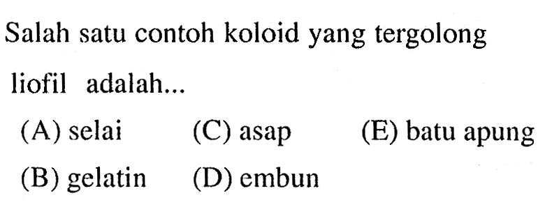 Salah satu contoh koloid yang tergolong liofil adalah...
(A) selai
(C) asap
(E) batu apung
(B) gelatin
(D) embun