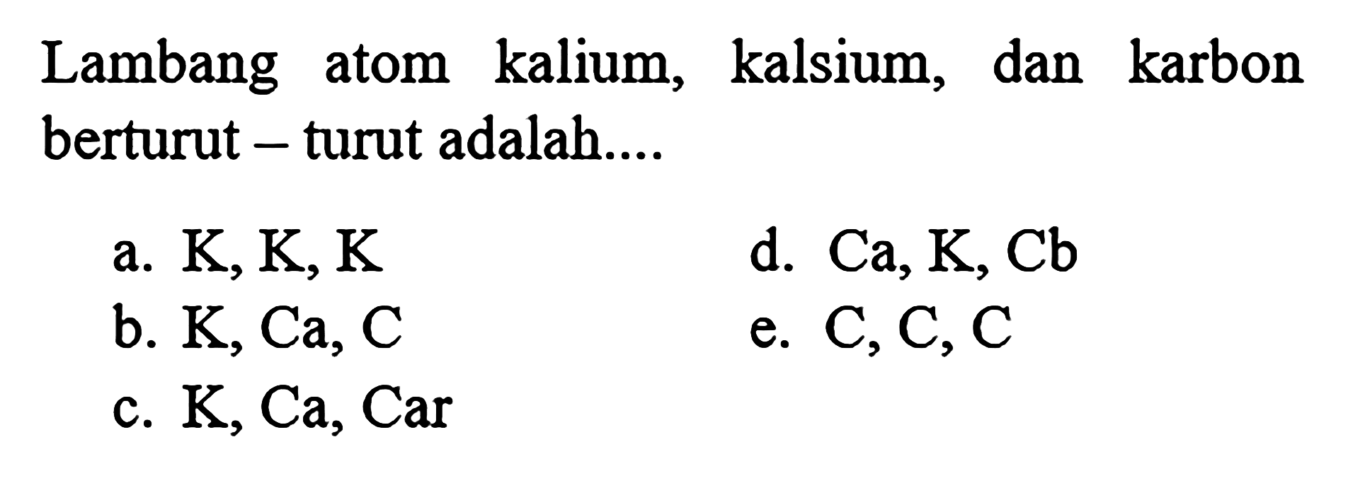 Lambang atom kalium, kalsium, dan karbon berturut - turut adalah....
