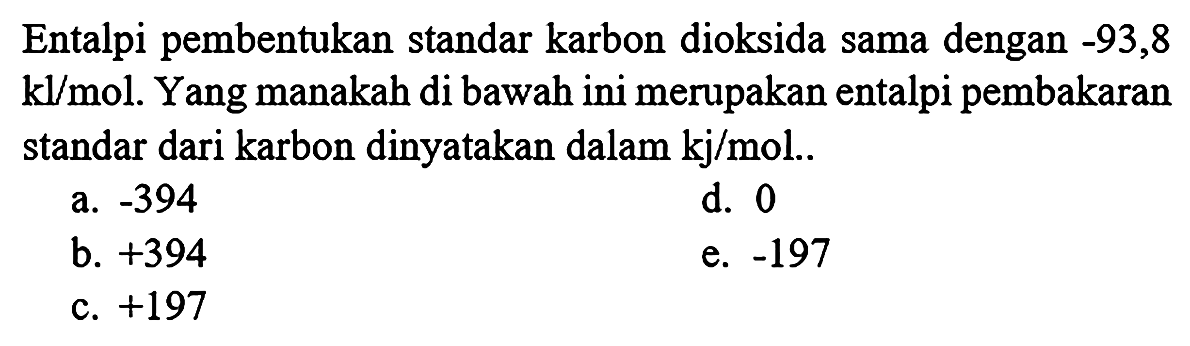 Entalpi pembentukan standar karbon dioksida sama dengan  -93,8  kl/mol . Yang manakah di bawah ini merupakan entalpi pembakaran standar dari karbon dinyatakan dalam kj/mol..
