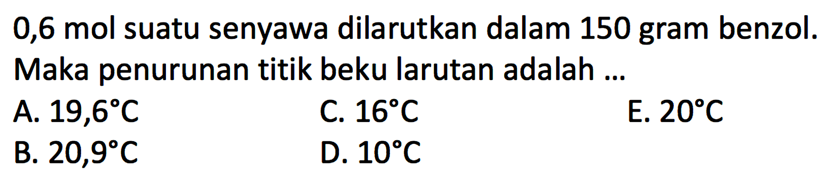 0,6 mol suatu senyawa dilarutkan dalam 150 gram benzol. Maka penurunan titik beku larutan adalah ...