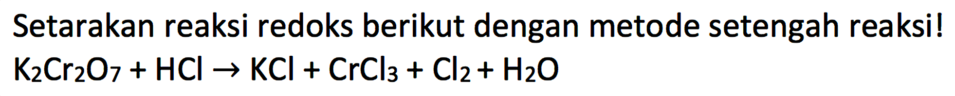 Setarakan reaksi redoks berikut dengan metode setengah reaksi! K2Cr2O7 + HCl -> KCl + CrCl3 + Cl2 + H2O 