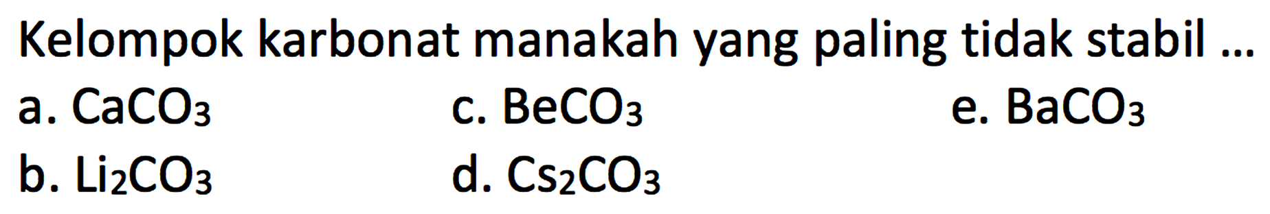 Kelompok karbonat manakah yang paling tidak stabil ...
a. CaCO3 
c. BeCO3 
e. BaCO3 
b. Li2CO3 
d. Cs2CO3 