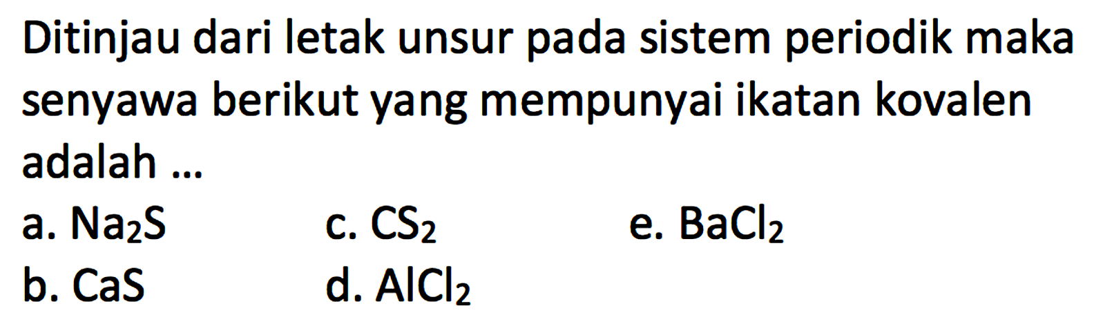 Ditinjau dari letak unsur pada sistem periodik maka senyawa berikut yang mempunyai ikatan kovalen adalah...