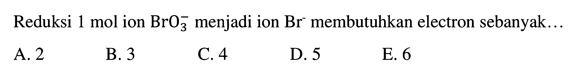 Reduksi 1 mol ion BrO3^- menjadi ion Br^- membutuhkan electron sebanyak.