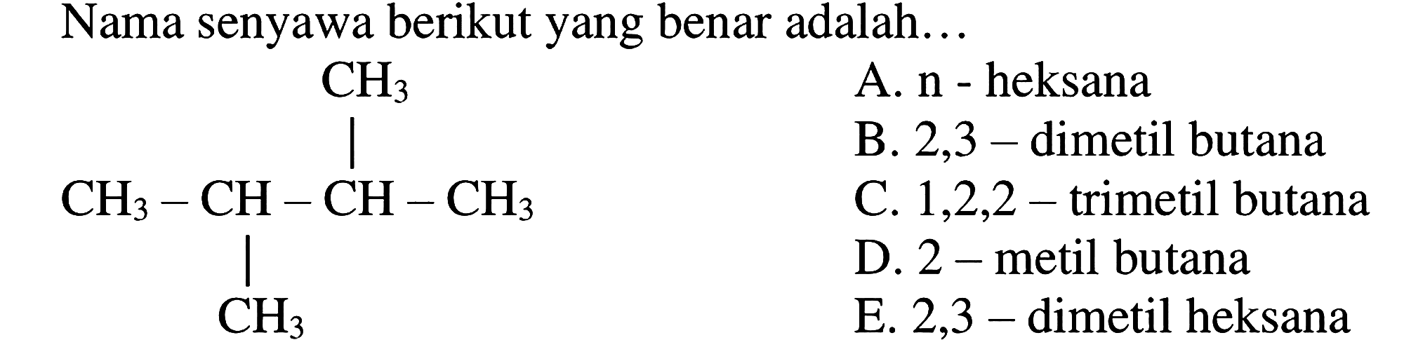 Nama senyawa berikut yang benar adalah... CH3 | CH3 - CH- CH - CH3 | CH3 