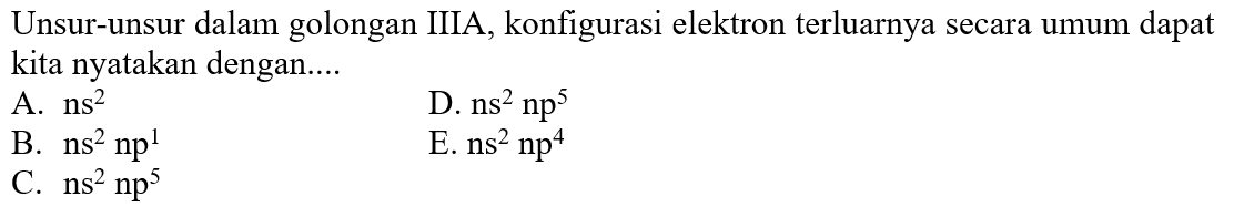 Unsur-unsur dalam golongan IIIA, konfigurasi elektron terluarnya secara umum dapat kita nyatakan dengan....
