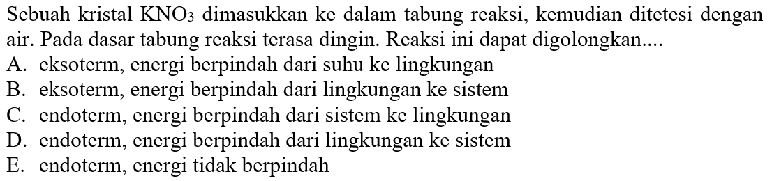 Sebuah kristal  KNO3  dimasukkan ke dalam tabung reaksi, kemudian ditetesi dengan air. Pada dasar tabung reaksi terasa dingin. Reaksi ini dapat digolongkan.... 