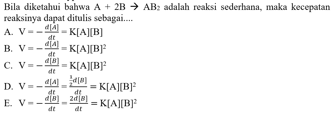 Bila diketahui bahwa A + 2B - > AB2 adalah reaksi sederhana, maka kecepatan reaksinya dapat ditulis sebagai....
