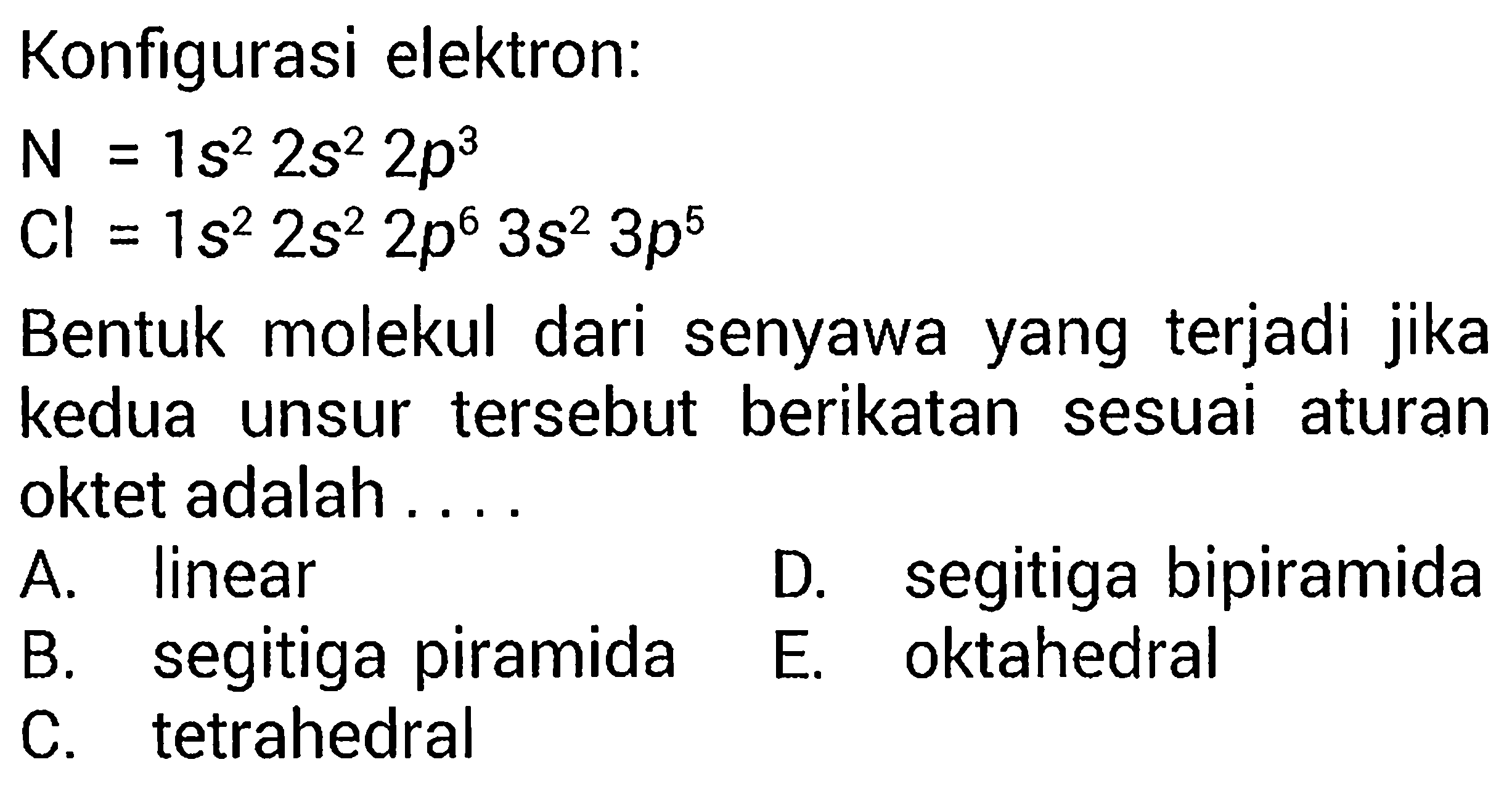 Konfigurasi elektron:N=1s^2 2s^2 2p^3   Cl=1s^2 2s^2 2p^6 3s^2 3p^5     Bentuk molekul dari senyawa yang terjadi jika kedua unsur tersebut berikatan sesuai aturan oktet adalah.... 