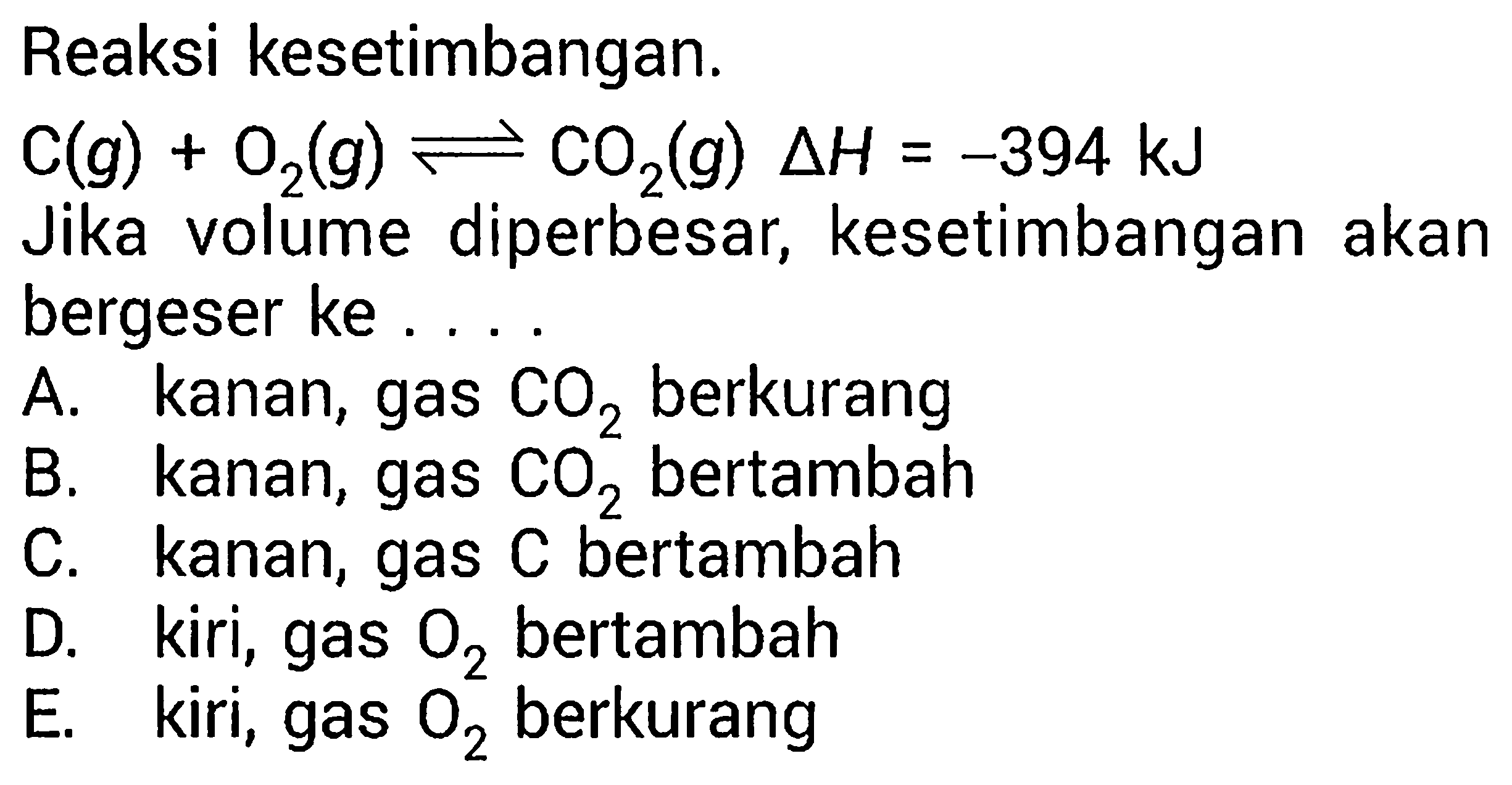 Reaksi kesetimbangan.C(g) + O2(g) <=> CO2(g) delta H = -394 kJ Jika volume diperbesar, kesetimbangan akan bergeser ke ....