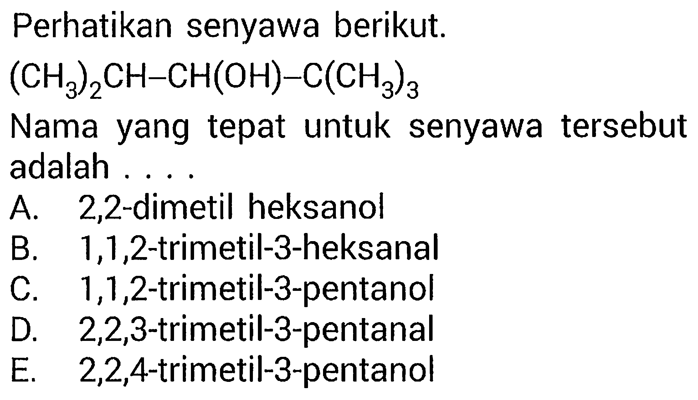 Perhatikan senyawa berikut.
(CH3)2CH-CH(OH)-C(CH3)3 
Nama yang tepat untuk senyawa tersebut adalah 