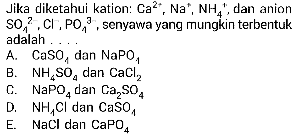 Jika diketahui kation: Ca^(2+), Na^(+), NH4^(+) , dan anion SO4^(2-), Cl^(-), PO4^(3-) , senyawa yang mungkin terbentuk adalah
