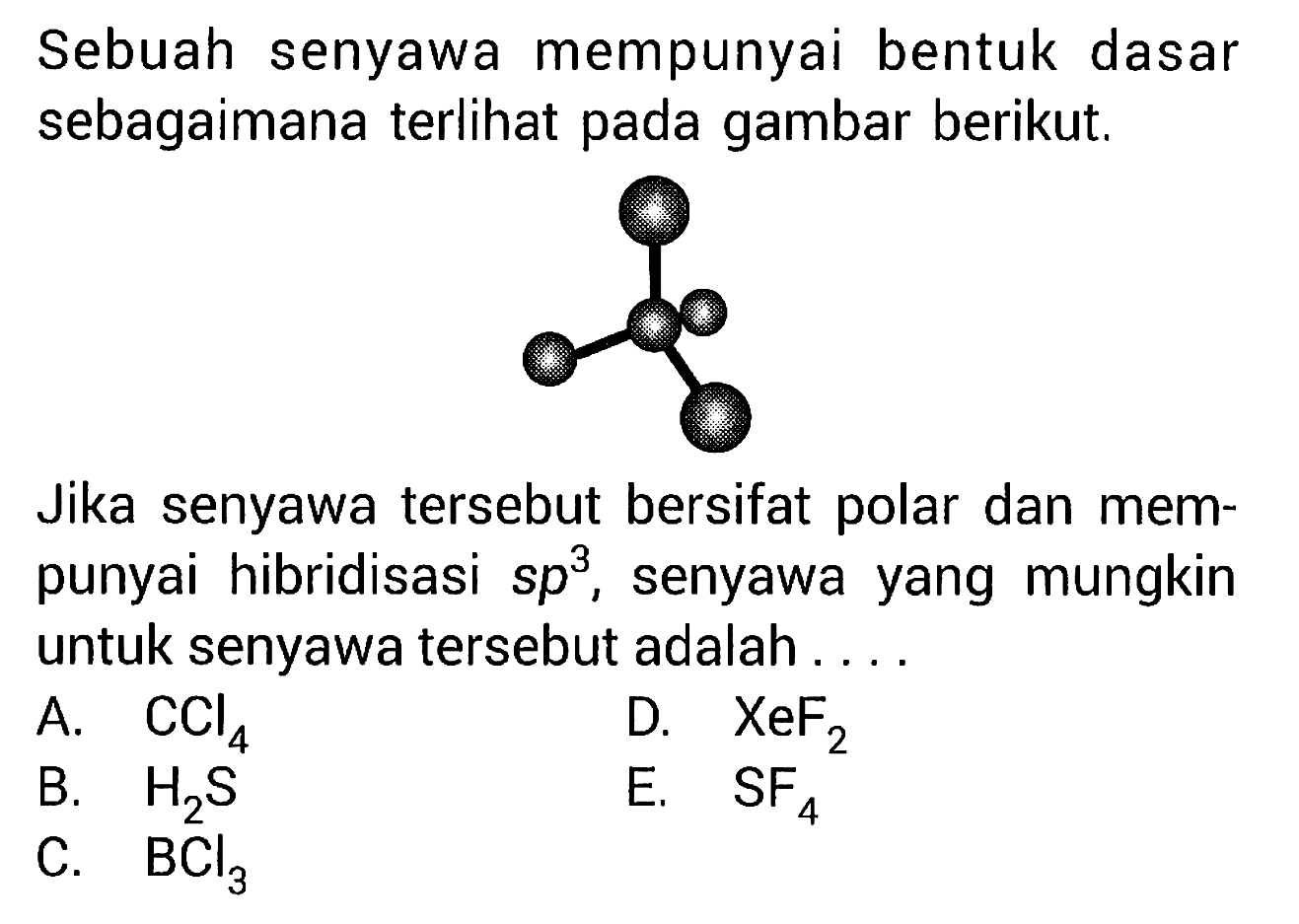 Sebuah senyawa mempunyai bentuk dasar sebagaimana terlihat pada gambar berikut.

Jika senyawa tersebut bersifat polar dan mempunyai hibridisasi sp^3, senyawa yang mungkin untuk senyawa tersebut adalah ....
