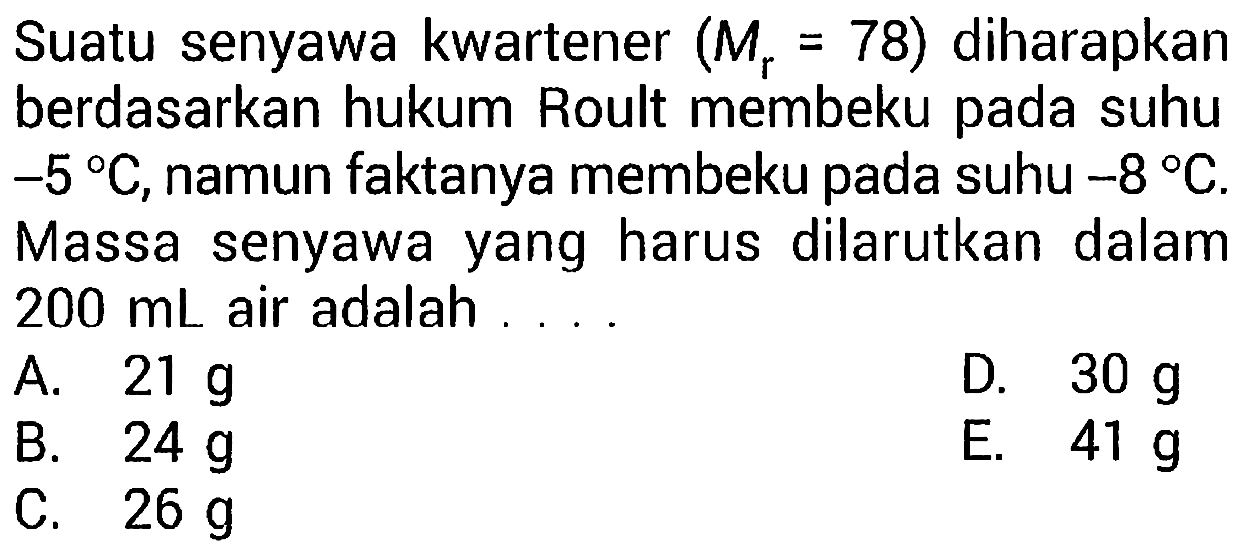 Suatu senyawa kwartener (Mr=78) diharapkan berdasarkan hukum Roult membeku pada suhu -5 C, namun faktanya membeku pada suhu -8 C. Massa senyawa yang harus dilarutkan dalam 200 mL air adalah
