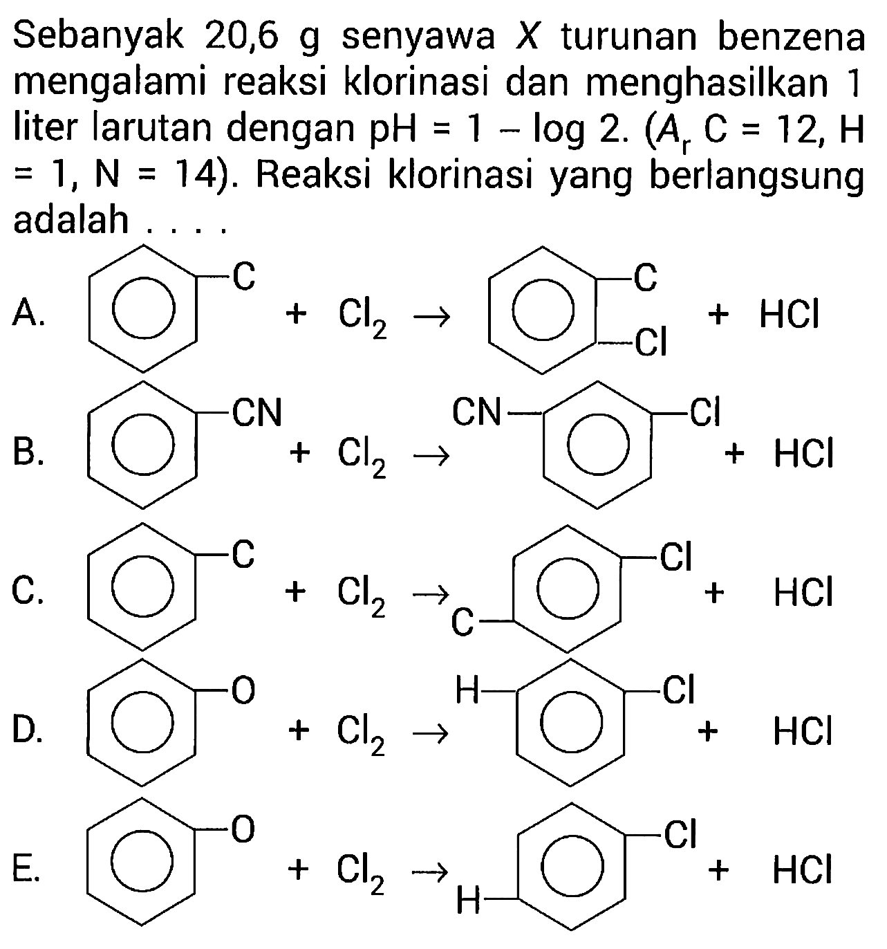 Sebanyak  20,6 g  senyawa  X  turunan benzena mengalami reaksi klorinasi dan menghasilkan 1 liter larutan dengan  pH=1-log  2.  (A_(r) C=12, H.   =1, N=14) . Reaksi klorinasi yang berlangsung adalah ....