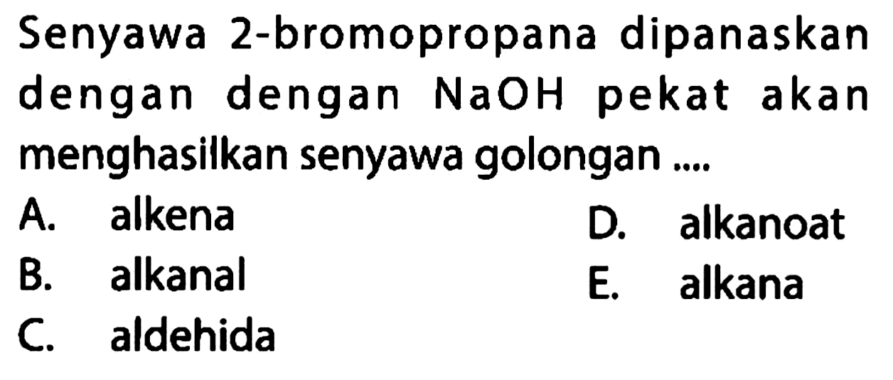 Senyawa 2-bromopropana dipanaskan dengan dengan NaOH pekat akan menghasilkan senyawa golongan ....
