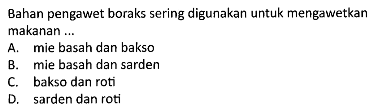 Bahan pengawet boraks sering digunakan untuk mengawetkan makanan ...
A. mie basah dan bakso
B. mie basah dan sarden
C. bakso dan roti
D. sarden dan roti