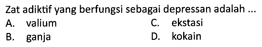 Zat adiktif yang berfungsi sebagai depressan adalah ...
A. valium
C. ekstasi
B. ganja
D. kokain