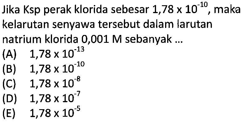 Jika Ksp perak klorida sebesar 1,78x10^(-10), maka kelarutan senyawa tersebut dalam larutan natrium klorida 0,001 M sebanyak ... 