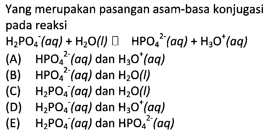 Yang merupakan pasangan asam-basa konjugasi pada reaksiH2PO4^-(aq)+H2O(l) HPO4^(2-)(aq)+H3O^+(aq) 