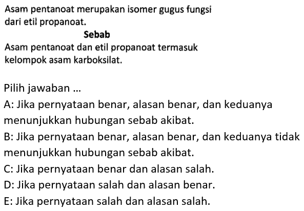 Asam pentanoat merupakan isomer gugus fungsi dari etil propanoat.
Sebab
Asam pentanoat dan etil propanoat termasuk
kelompok asam karboksilat.
Pilih jawaban ...