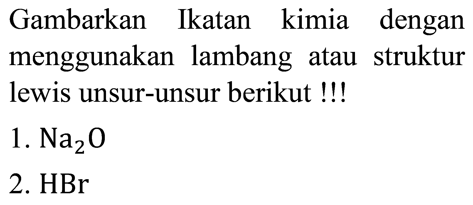 Gambarkan Ikatan kimia dengan menggunakan lambang atau struktur lewis unsur-unsur berikut !!!
1.  Na_(2) O 
2. HBr