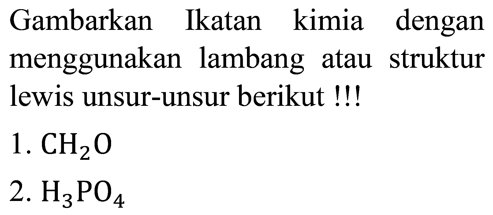 Gambarkan Ikatan kimia dengan menggunakan lambang atau struktur lewis unsur-unsur berikut !!!
1.  CH_(2) O 
2.  H_(3) PO_(4) 