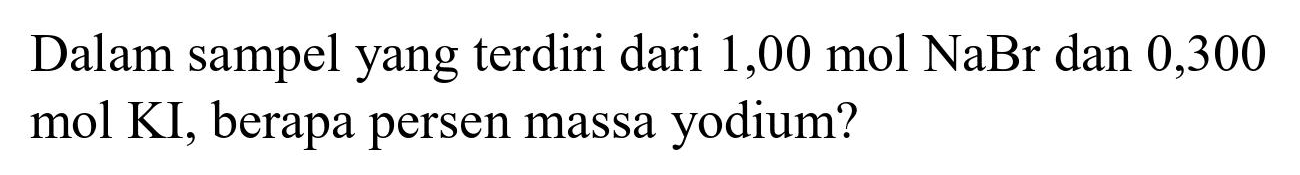 Dalam sampel yang terdiri dari  1,00 ~mol NaBr  dan 0,300 mol KI, berapa persen massa yodium?