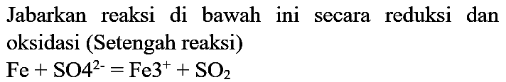 Jabarkan reaksi di bawah ini secara reduksi dan oksidasi (Setengah reaksi)

Fe+SO^(2-)=Fe^(+)+SO_(2)
