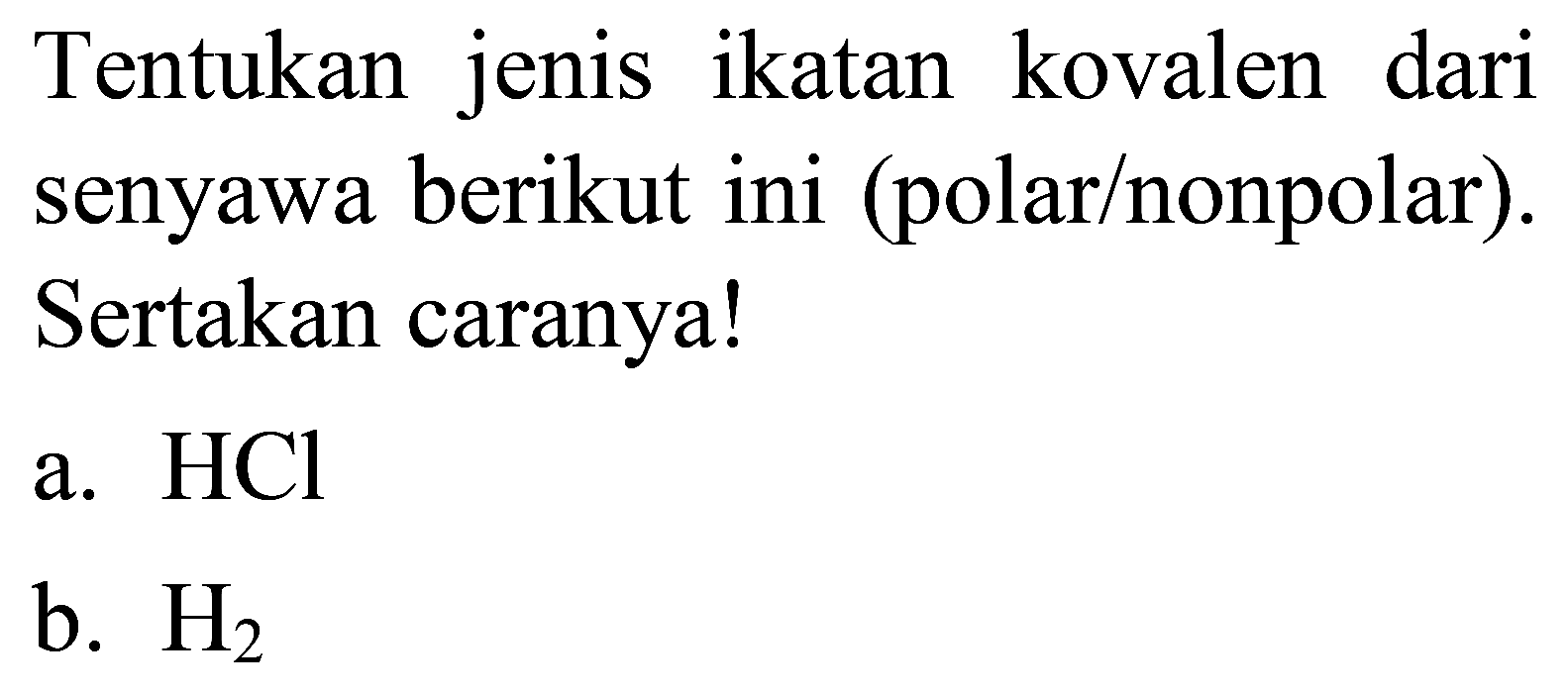 Tentukan jenis ikatan kovalen dari senyawa berikut ini (polar/nonpolar). Sertakan caranya!
a.  HCl 
b.  H_(2) 