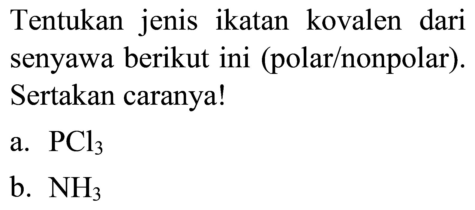 Tentukan jenis ikatan kovalen dari senyawa berikut ini (polar/nonpolar). Sertakan caranya!
a.  PCl_(3) 
b.  NH_(3) 