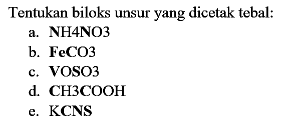 Tentukan biloks unsur yang dicetak tebal:
a. NH4NO3 b. FeCO3 c. VOSO3 d. CH3COOH e. KCNS 