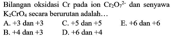 Bilangan oksidasi Cr pada ion Cr2O7^(2-) dan senyawa K2CrO4 secara berurutan adalah...