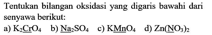 Tentukan bilangan oksidasi yang digaris bawahi dari senyawa berikut:
a) K2CrO4 b) Na2SO4 c) KMnO4 d) Zn(NO3)2 