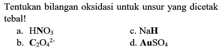 Tentukan bilangan oksidasi untuk unsur yang dicetak tebal!
a.  HNO3 
c. NaH
b.  C2O4^(2-) 
d.  AuSO4 