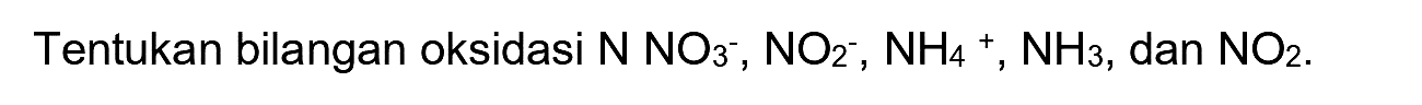 Tentukan bilangan oksidasi  N NO_(3)^(-), NO_(2)^(-), NH_(4)^(+), NH_(3) , dan  NO_(2) .